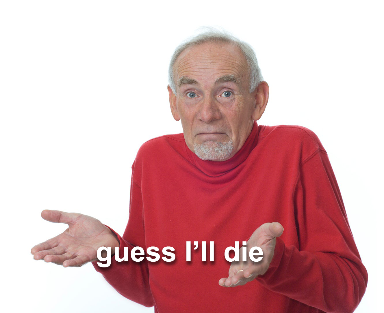 Guess I'll die - Old Guy in Red Sweater Shrugs meme template